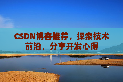 CSDN博客推荐，探索技术前沿，分享开发心得